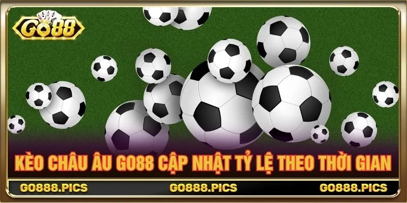 Kèo Châu Âu Go88 cập nhật tỷ lệ theo thời gian