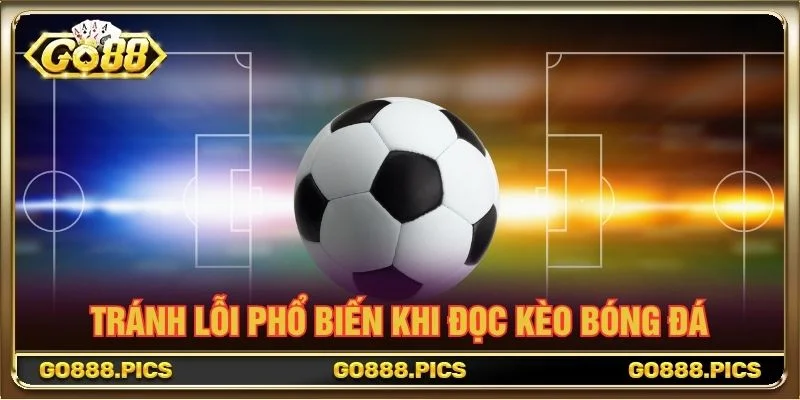 Tránh lỗi phổ biến khi đọc kèo bóng đá