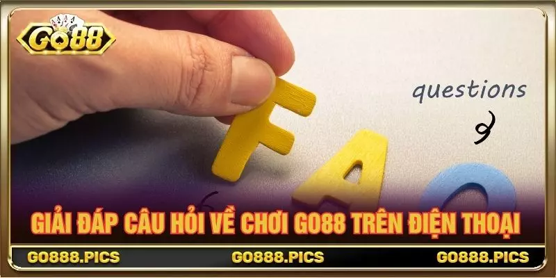 Giải đáp câu hỏi về chơi GO88 trên điện thoại